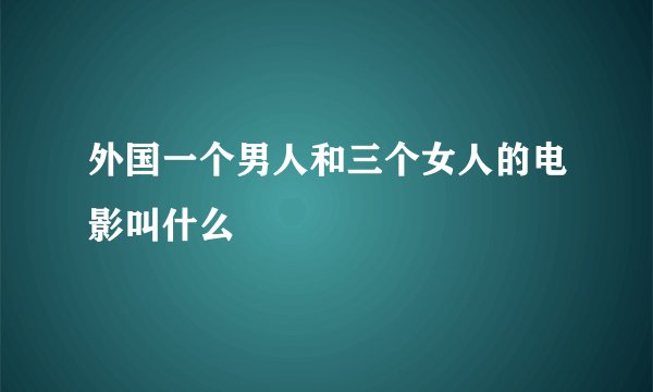 外国一个男人和三个女人的电影叫什么