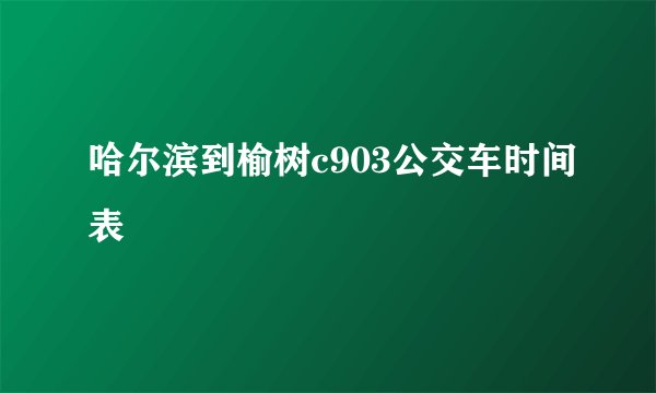 哈尔滨到榆树c903公交车时间表