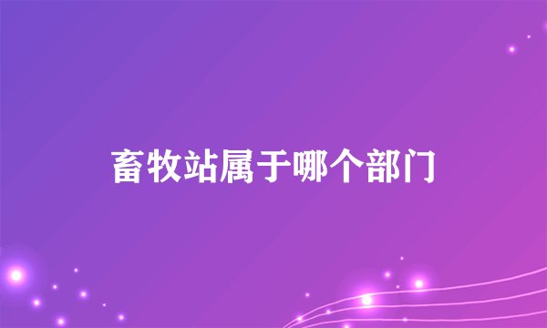 畜牧站属于哪个部门