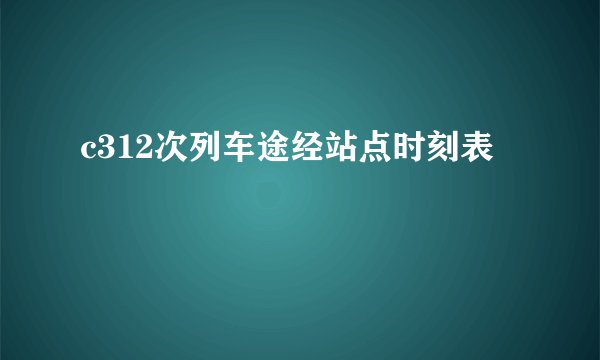 c312次列车途经站点时刻表