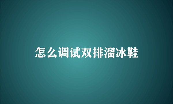 怎么调试双排溜冰鞋