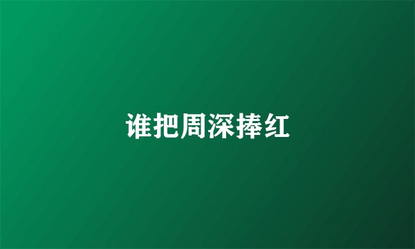 谁把周深捧红