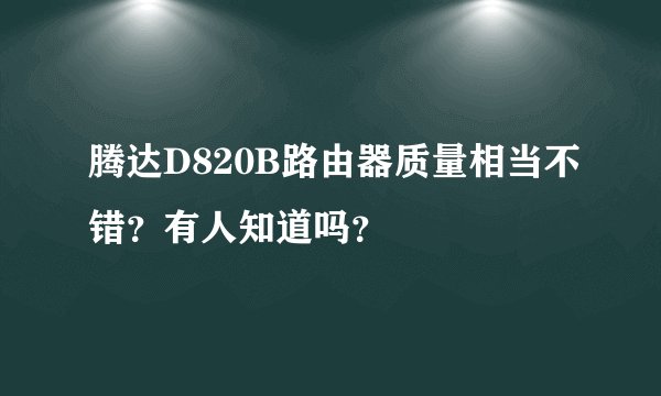 腾达D820B路由器质量相当不错?有人知道吗?