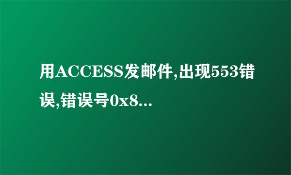 用ACCESS发邮件,出现553错误,错误号0x800CCC78,该怎么办?