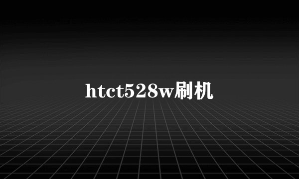 htct528w刷机