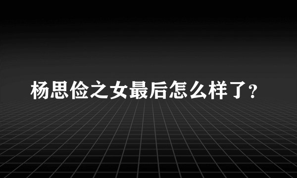 杨思俭之女最后怎么样了？