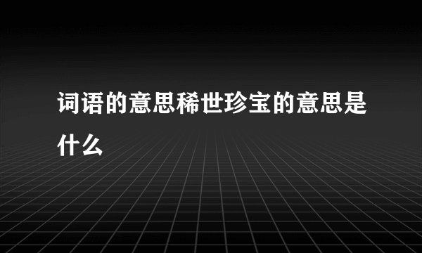 词语的意思稀世珍宝的意思是什么