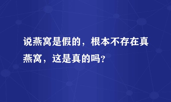 说燕窝是假的，根本不存在真燕窝，这是真的吗？