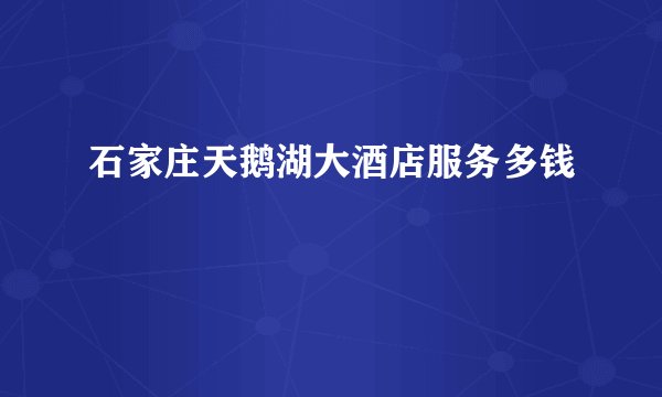 石家庄天鹅湖大酒店服务多钱