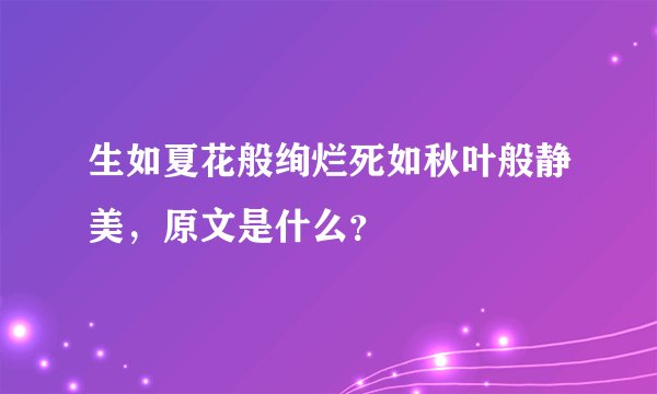 生如夏花般绚烂死如秋叶般静美，原文是什么？