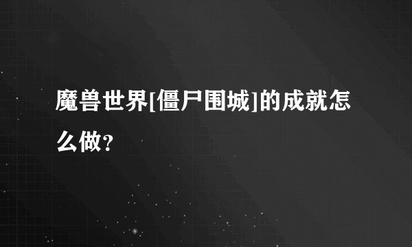 魔兽世界[僵尸围城]的成就怎么做？