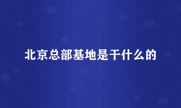 北京总部基地是干什么的