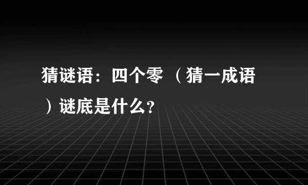 猜谜语：四个零 （猜一成语）谜底是什么？