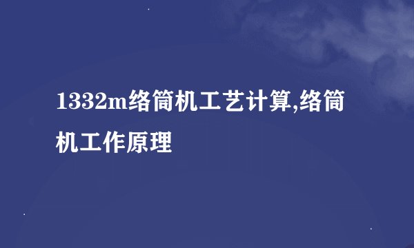1332m络筒机工艺计算,络筒机工作原理