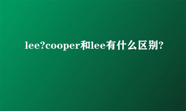 lee?cooper和lee有什么区别?
