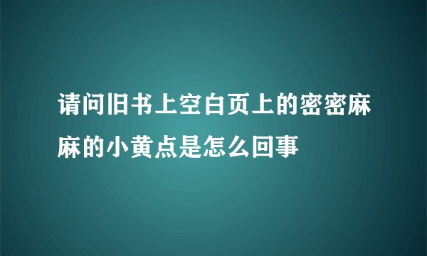 请问旧书上空白页上的密密麻麻的小黄点是怎么回事