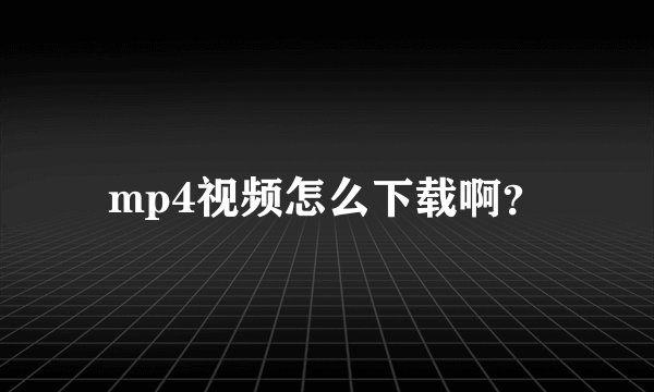 mp4视频怎么下载啊？