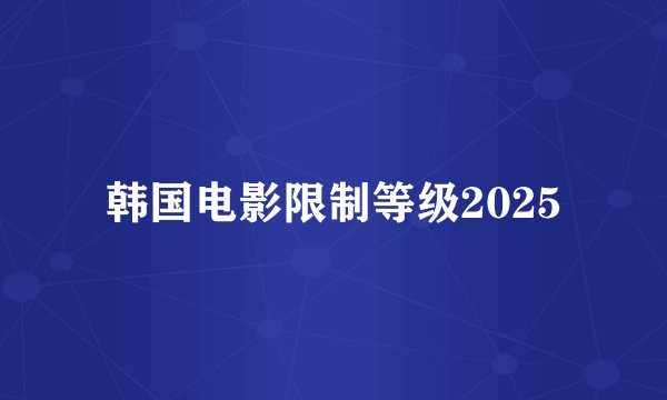 韩国电影限制等级2025