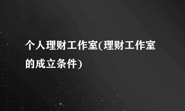 个人理财工作室(理财工作室的成立条件)