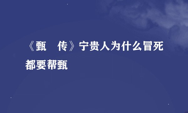 《甄嬛传》宁贵人为什么冒死都要帮甄嬛