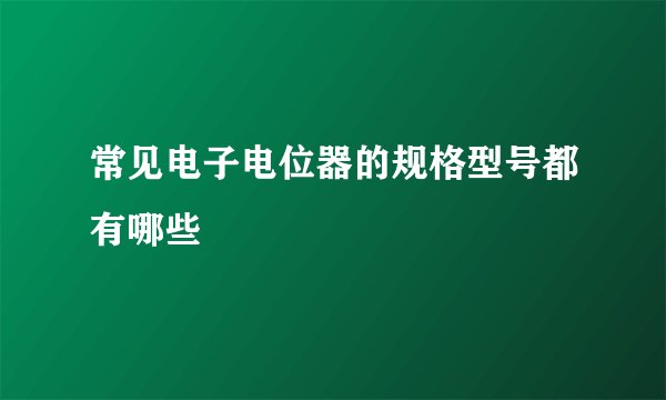 常见电子电位器的规格型号都有哪些