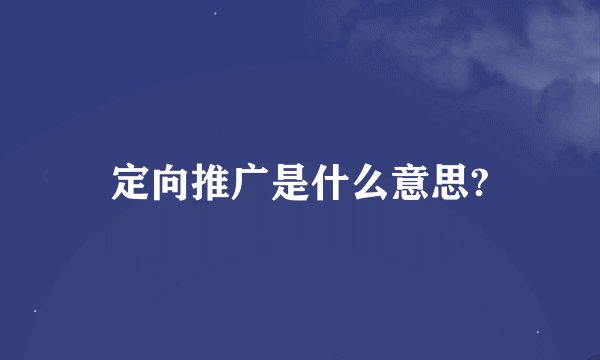 定向推广是什么意思?