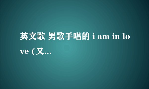 英文歌 男歌手唱的 i am in love (又好像是i’m in love )