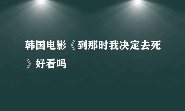 韩国电影《到那时我决定去死》好看吗