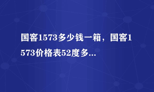 国窖1573多少钱一箱，国窖1573价格表52度多少钱一瓶？
