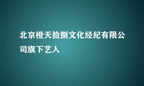 北京橙天拾捌文化经纪有限公司旗下艺人