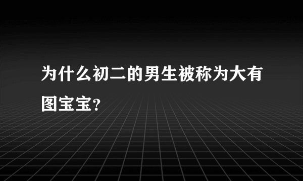 为什么初二的男生被称为大有图宝宝?
