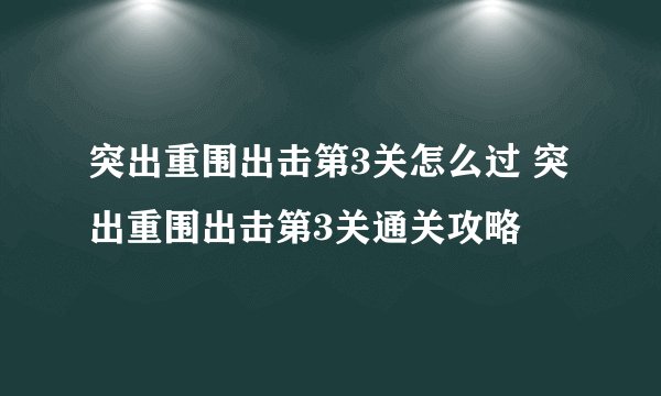 突出重围出击第3关怎么过 突出重围出击第3关通关攻略