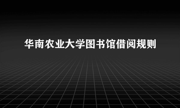 华南农业大学图书馆借阅规则