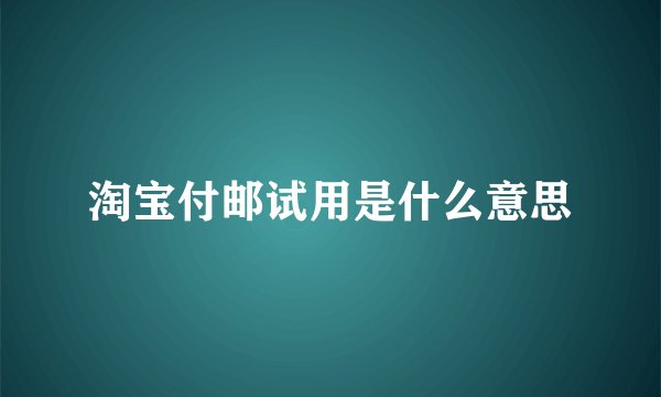 淘宝付邮试用是什么意思
