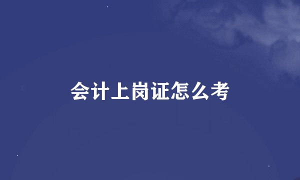 会计上岗证怎么考