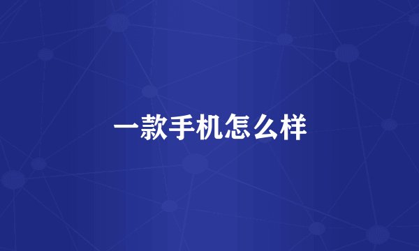 一款手机怎么样