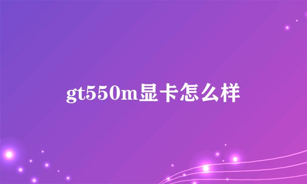 gt550m显卡怎么样