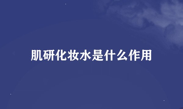肌研化妆水是什么作用