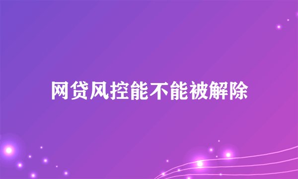 网贷风控能不能被解除