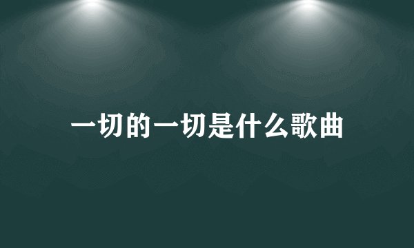 一切的一切是什么歌曲