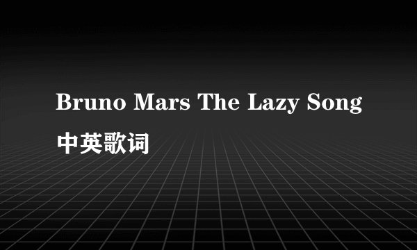 Bruno Mars The Lazy Song中英歌词