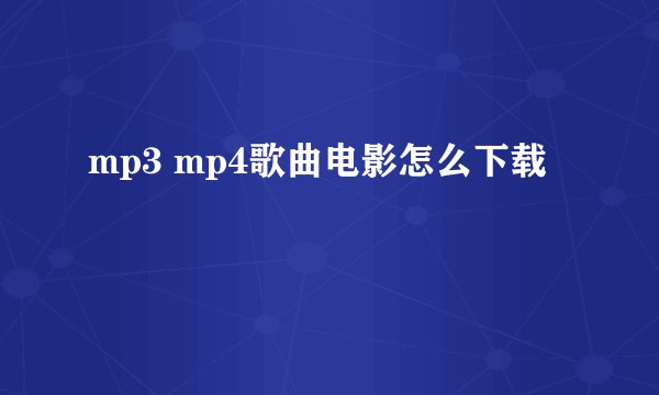 mp3 mp4歌曲电影怎么下载
