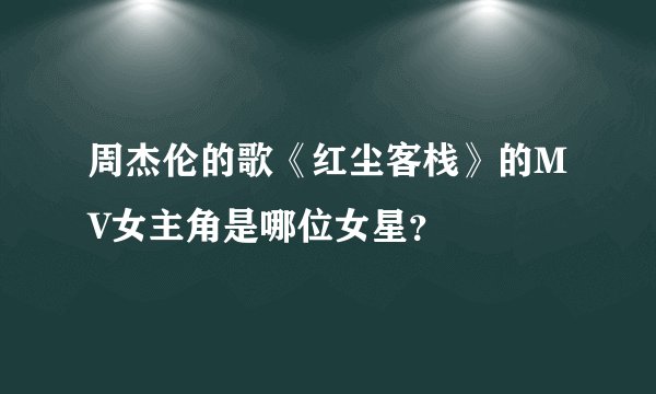 周杰伦的歌《红尘客栈》的MV女主角是哪位女星？