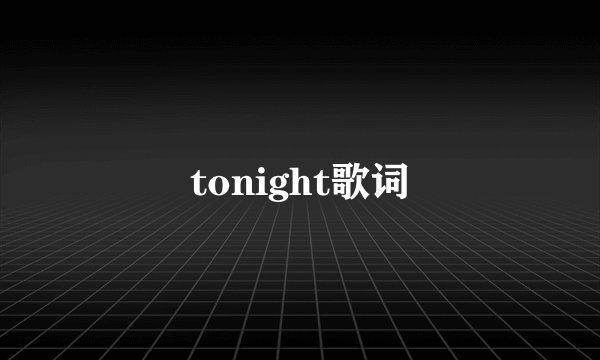 tonight歌词