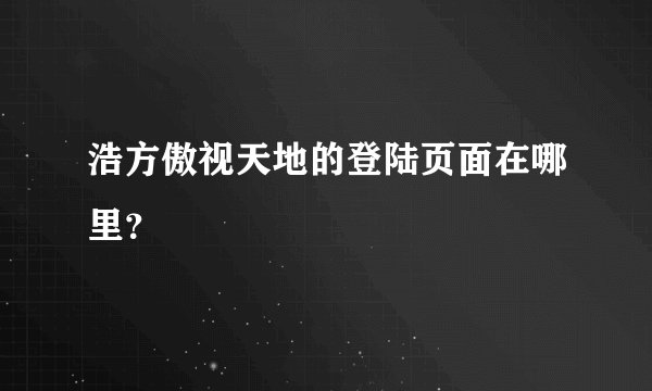 浩方傲视天地的登陆页面在哪里？