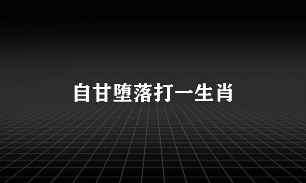 自甘堕落打一生肖