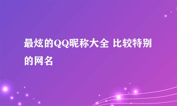 最炫的QQ昵称大全 比较特别的网名