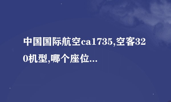 中国国际航空ca1735,空客320机型,哪个座位好,避开机翼~