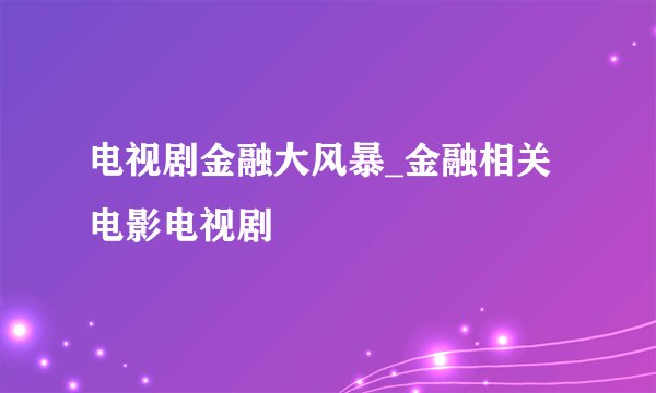 电视剧金融大风暴_金融相关电影电视剧