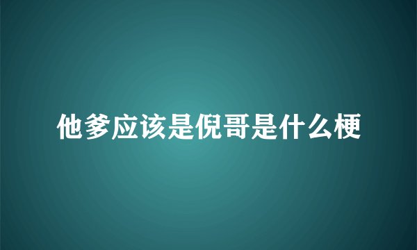 他爹应该是倪哥是什么梗